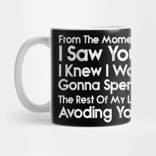 From the moment I saw you I knew I was going to spend the rest of my life avoiding you. Mug